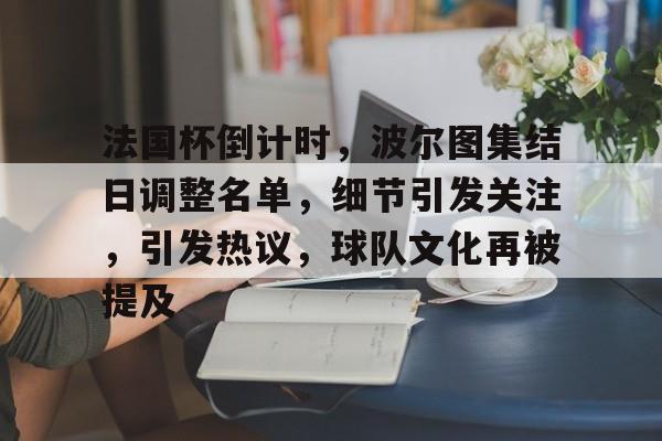 开云官网-法国杯倒计时，波尔图集结日调整名单，细节引发关注，引发热议，球队文化再被提及的简单介绍