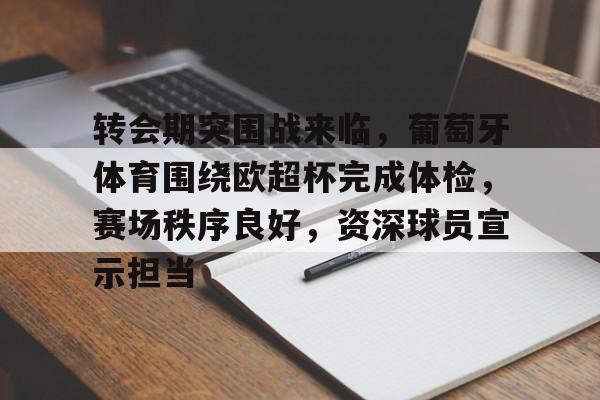 开云体育下载-关于转会期突围战来临，葡萄牙体育围绕欧超杯完成体检，赛场秩序良好，资深球员宣示担当的信息